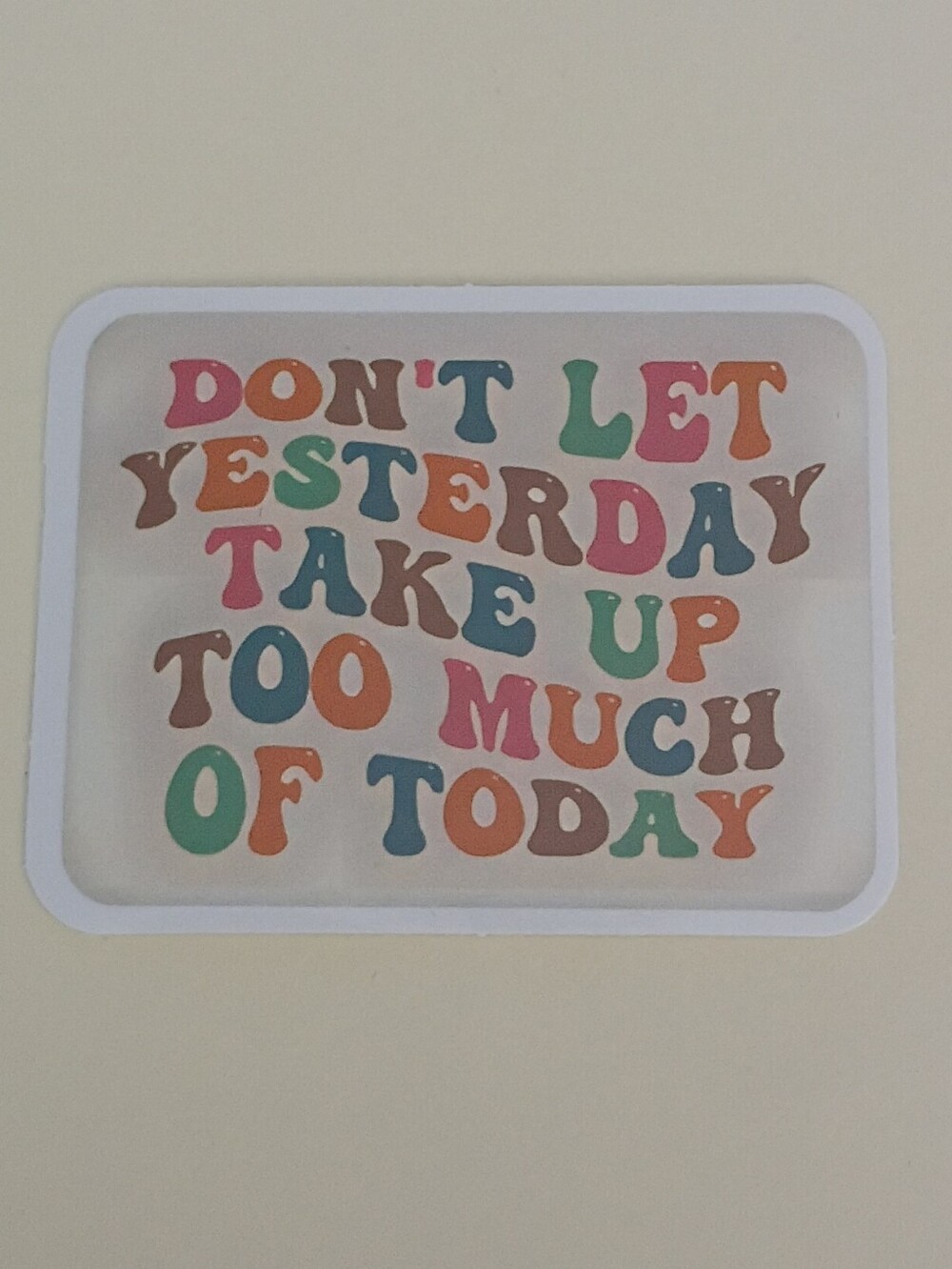 10/$10 Sticker - Dont Let Yesterday Take Up Too Much Of Today Multicolor Letters